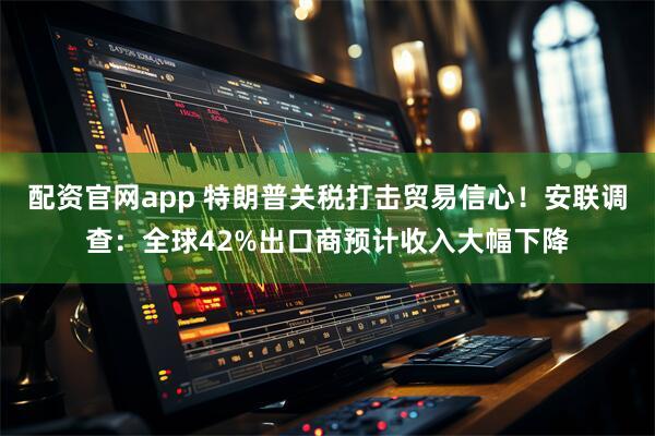 配资官网app 特朗普关税打击贸易信心！安联调查：全球42%出口商预计收入大幅下降