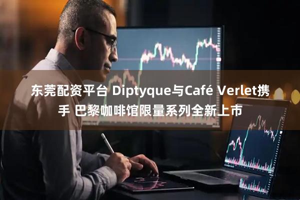 东莞配资平台 Diptyque与Café Verlet携手 巴黎咖啡馆限量系列全新上市